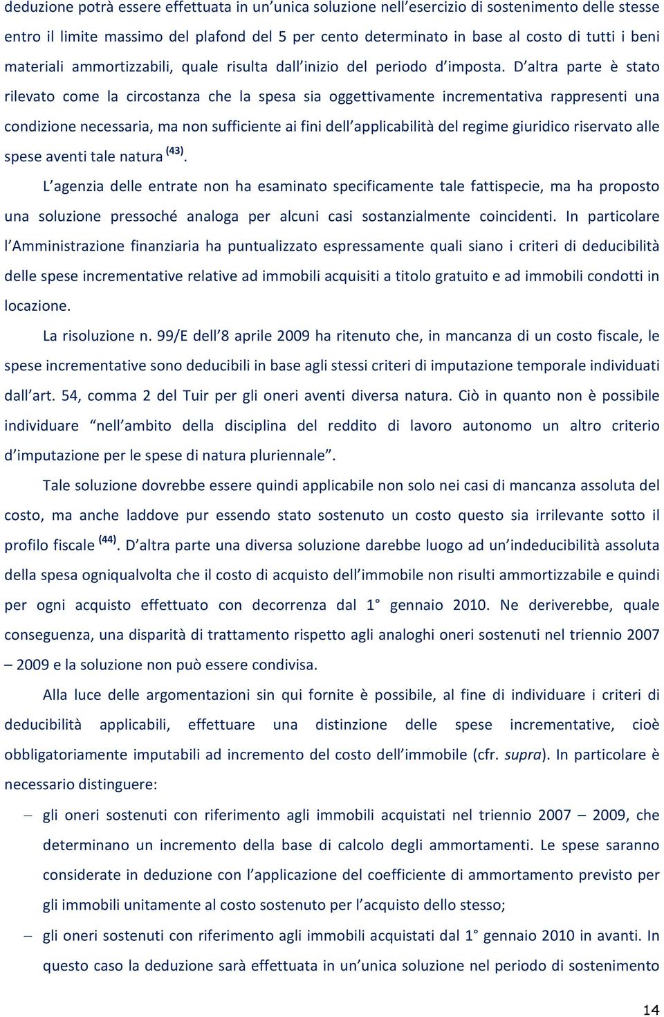 D altra parte è stato rilevato come la circostanza che la spesa sia oggettivamente incrementativa rappresenti una condizione necessaria, ma non sufficiente ai fini dell applicabilità del regime