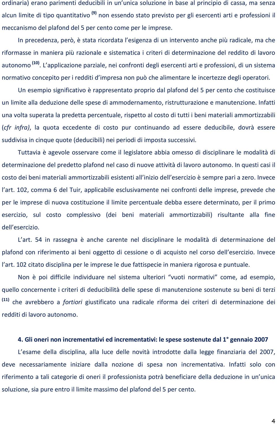 In precedenza, però, è stata ricordata l esigenza di un intervento anche più radicale, ma che riformasse in maniera più razionale e sistematica i criteri di determinazione del reddito di lavoro