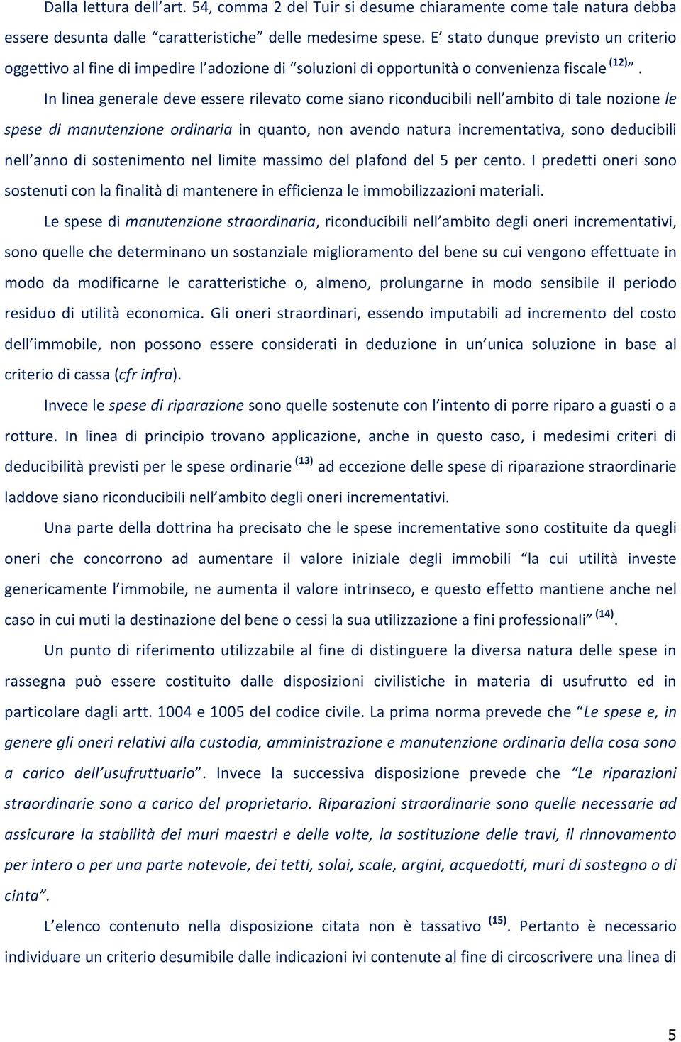 In linea generale deve essere rilevato come siano riconducibili nell ambito di tale nozione le spese di manutenzione ordinaria in quanto, non avendo natura incrementativa, sono deducibili nell anno