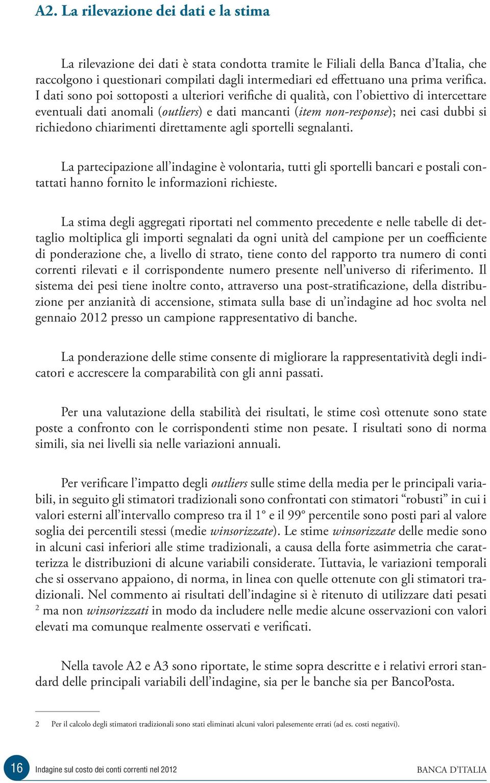 I dati sono poi sottoposti a ulteriori verifiche di qualità, con l obiettivo di intercettare eventuali dati anomali (outliers) e dati mancanti (item non-response); nei casi dubbi si richiedono