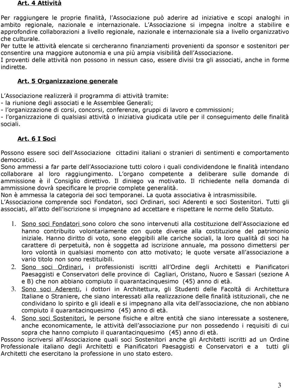 Per tutte le attività elencate si cercheranno finanziamenti provenienti da sponsor e sostenitori per consentire una maggiore autonomia e una più ampia visibilità dell Associazione.