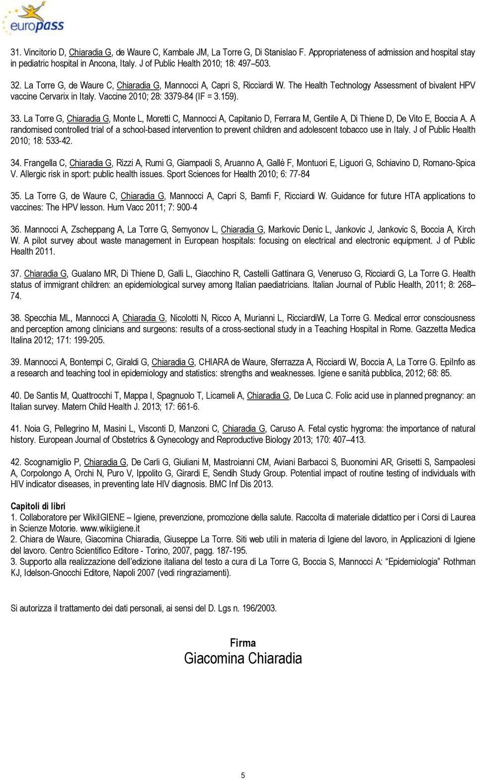 Vaccine 2010; 28: 3379-84 (IF = 3.159). 33. La Torre G, Chiaradia G, Monte L, Moretti C, Mannocci A, Capitanio D, Ferrara M, Gentile A, Di Thiene D, De Vito E, Boccia A.