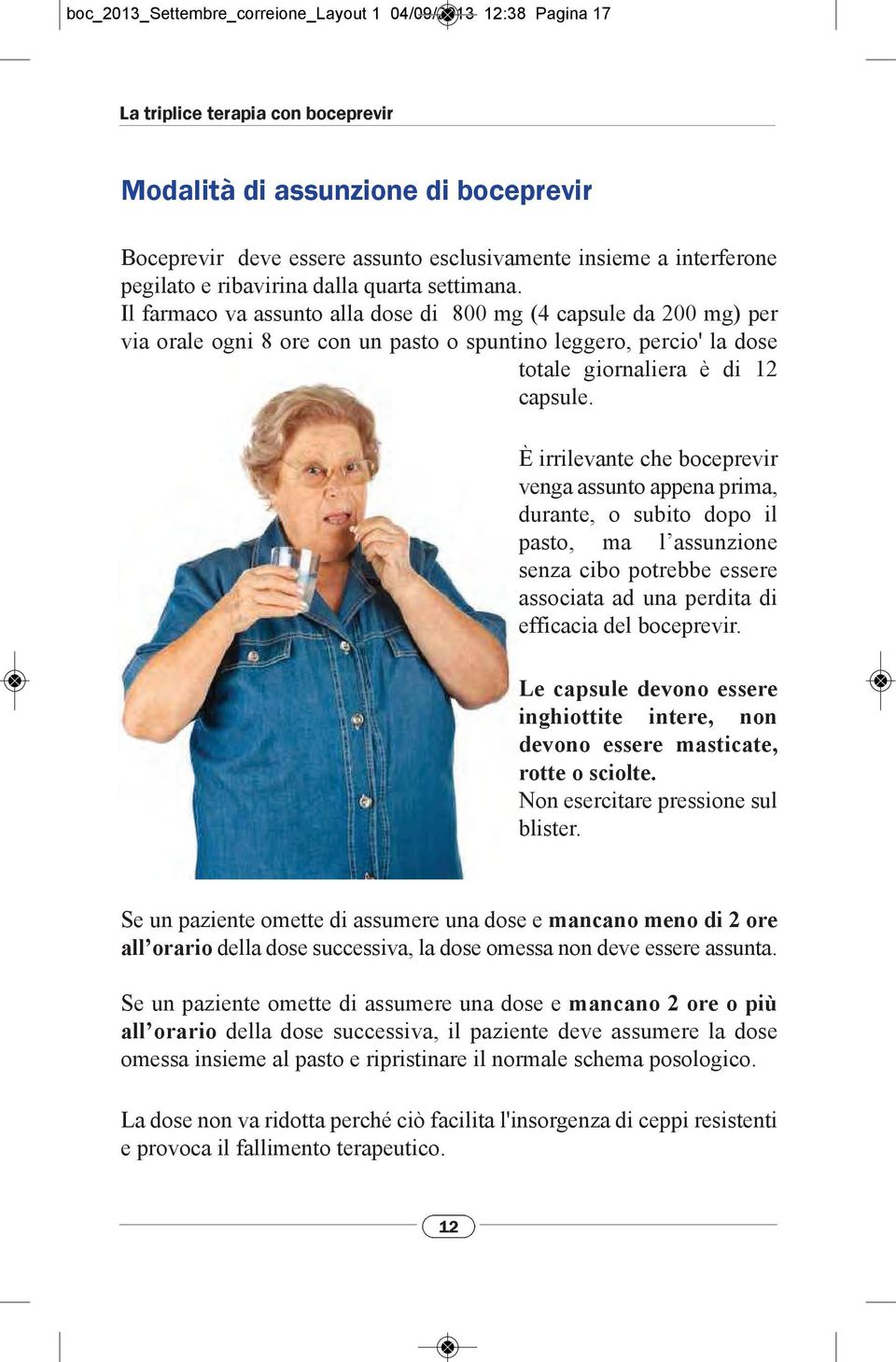 È irrilevante che boceprevir venga assunto appena prima, durante, o subito dopo il pasto, ma l assunzione senza cibo potrebbe essere associata ad una perdita di efficacia del boceprevir.