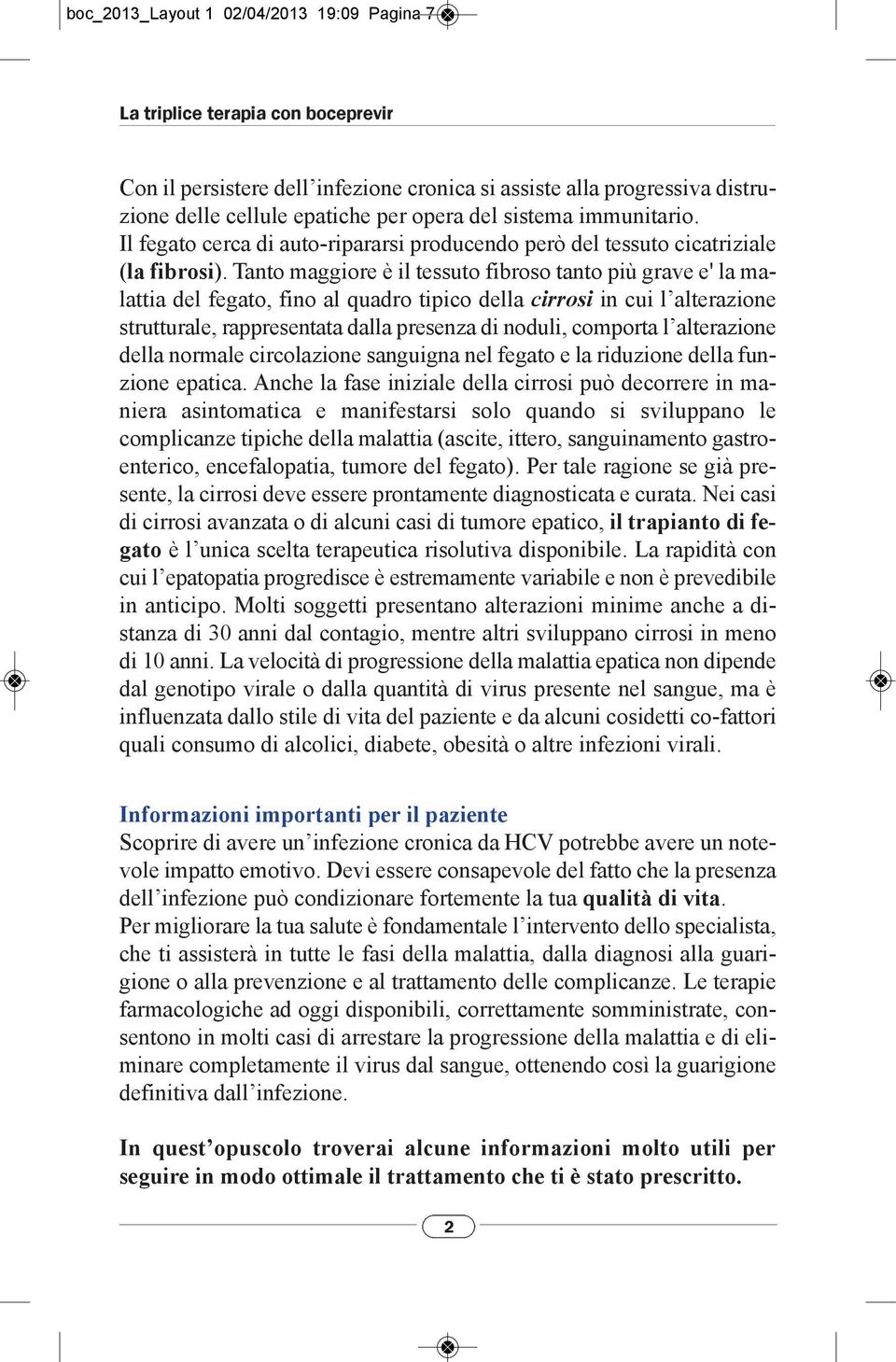 Tanto maggiore è il tessuto fibroso tanto più grave e' la malattia del fegato, fino al quadro tipico della cirrosi in cui l alterazione strutturale, rappresentata dalla presenza di noduli, comporta l