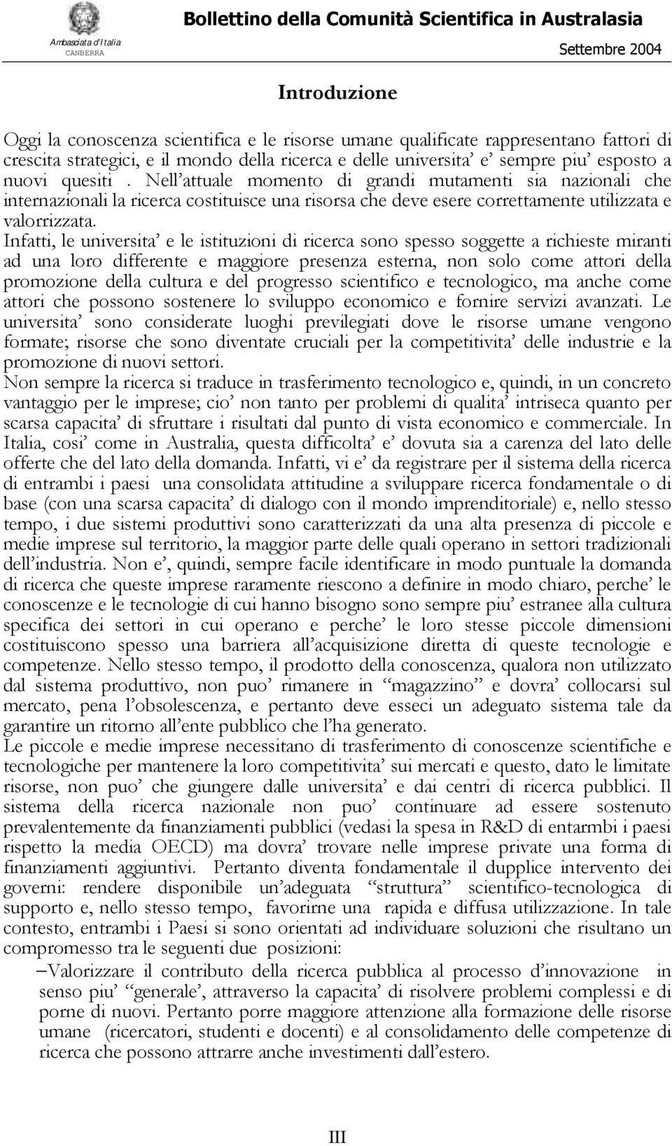 Infatti, le universita e le istituzioni di ricerca sono spesso soggette a richieste miranti ad una loro differente e maggiore presenza esterna, non solo come attori della promozione della cultura e