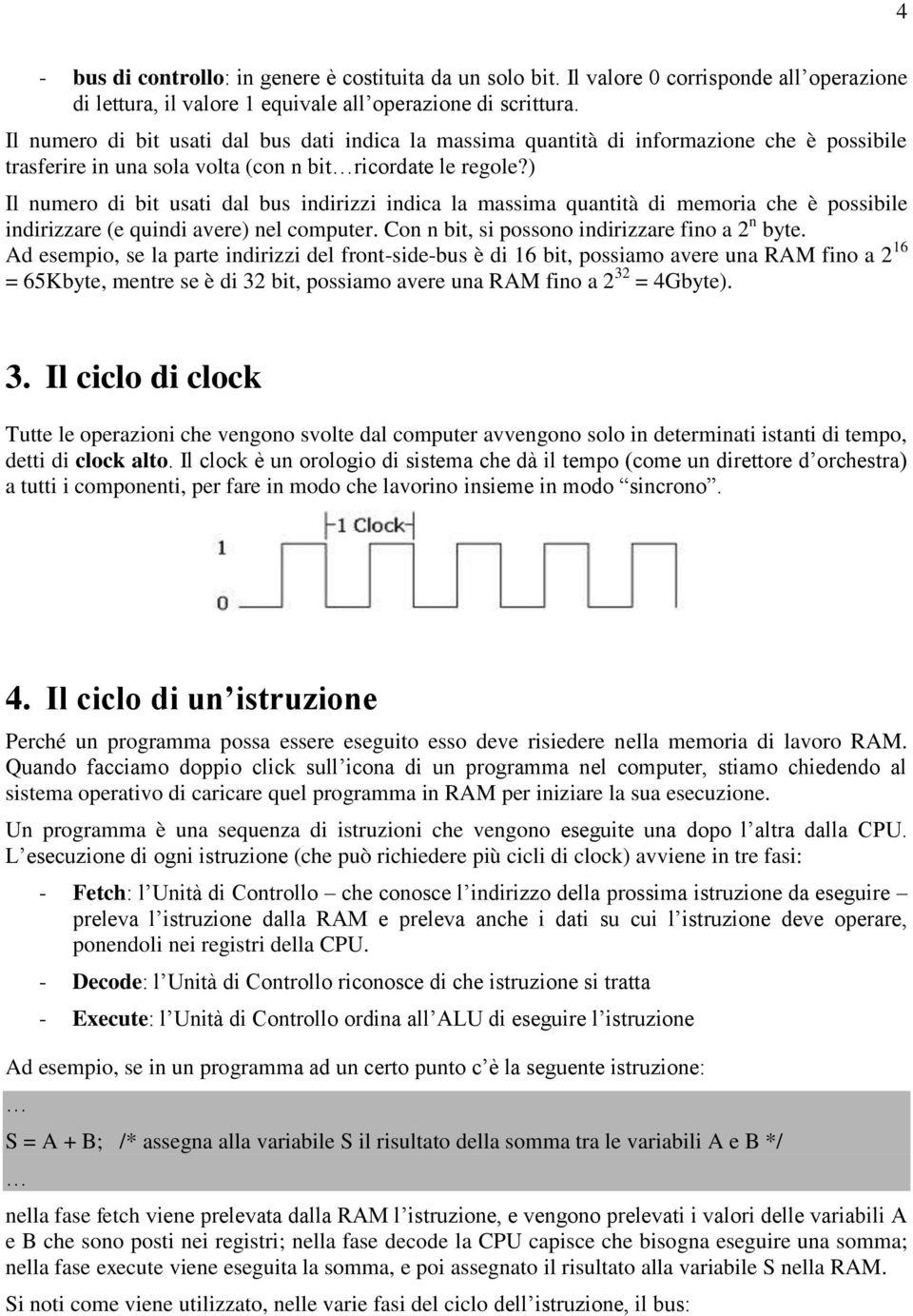 ) Il numero di bit usati dal bus indirizzi indica la massima quantità di memoria che è possibile indirizzare (e quindi avere) nel computer. Con n bit, si possono indirizzare fino a 2 n byte.