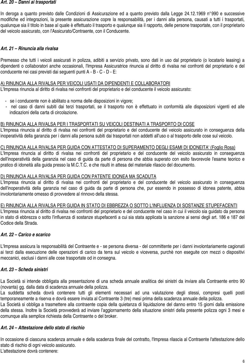 è effettuato il trasporto e qualunque sia il rapporto, delle persone trasportate, con il proprietario del veicolo assicurato, con l'assicurato/contraente, con il Conducente. Art.