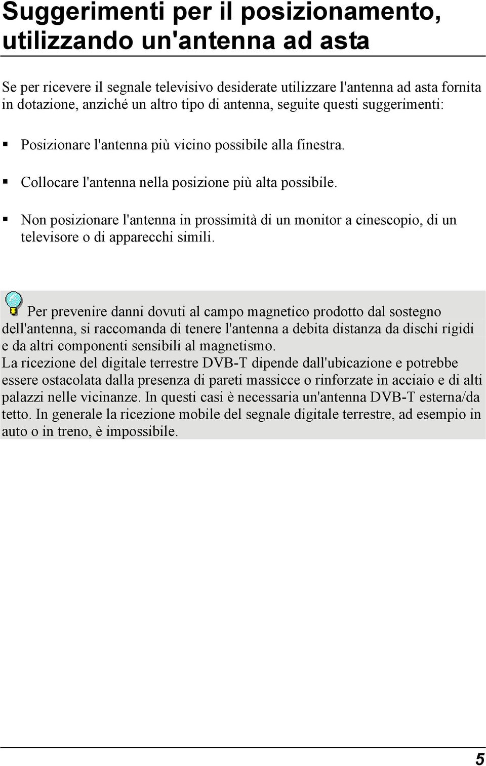 Non posizionare l'antenna in prossimità di un monitor a cinescopio, di un televisore o di apparecchi simili.