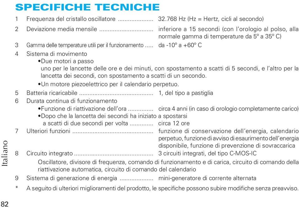 .. da -10º a +60º C 4 Sistema di movimento Due motori a passo uno per le lancette delle ore e dei minuti, con spostamento a scatti di 5 secondi, e l altro per la lancetta dei secondi, con spostamento