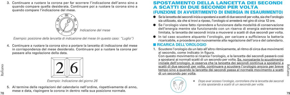 Continuare a ruotare la corona sino a portare la lancetta di indicazione del mese in corrispondenza del mese desiderato. Continuare poi a ruotare la corona per passare alla regolazione della data.