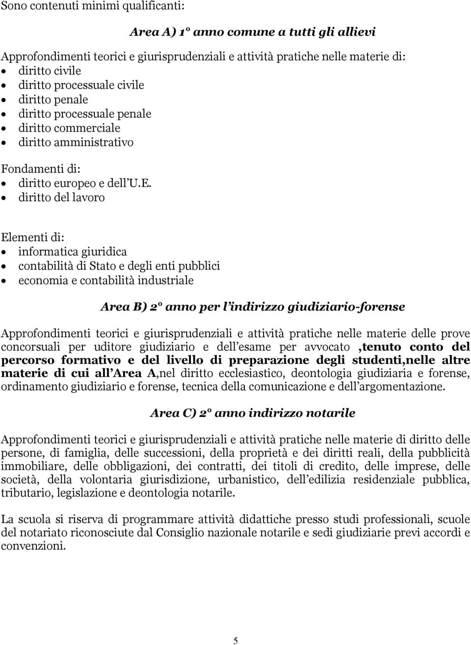 diritto del lavoro Elementi di: informatica giuridica contabilità di Stato e degli enti pubblici economia e contabilità industriale Area B) 2 anno per l indirizzo giudiziario-forense Approfondimenti