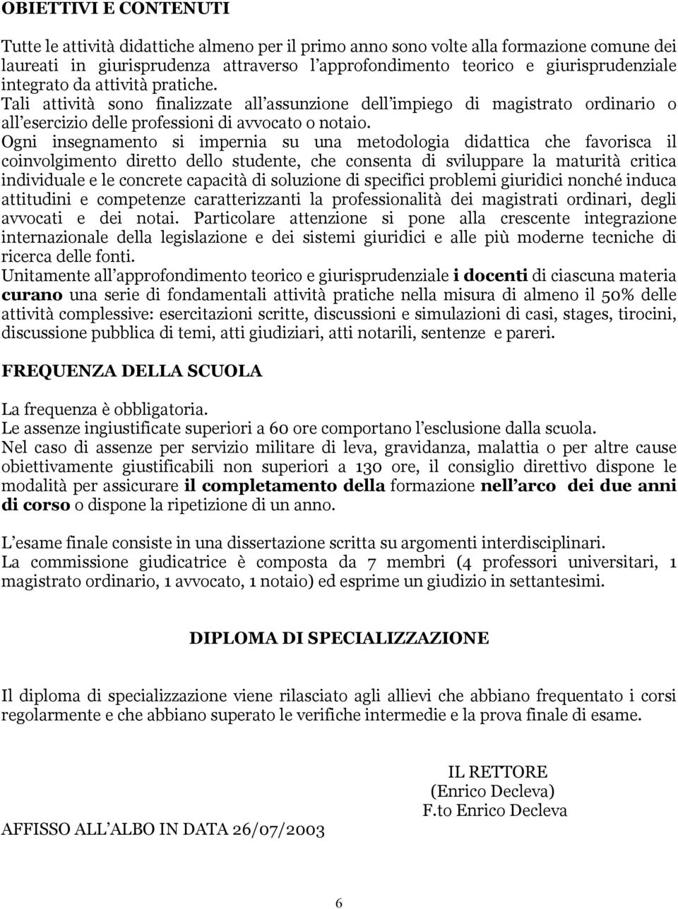 Ogni insegnamento si impernia su una metodologia didattica che favorisca il coinvolgimento diretto dello studente, che consenta di sviluppare la maturità critica individuale e le concrete capacità di