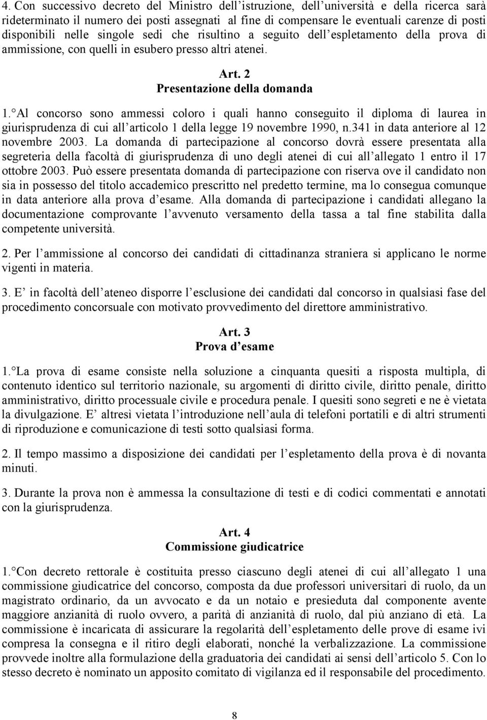 Al concorso sono ammessi coloro i quali hanno conseguito il diploma di laurea in giurisprudenza di cui all articolo 1 della legge 19 novembre 1990, n.341 in data anteriore al 12 novembre 2003.