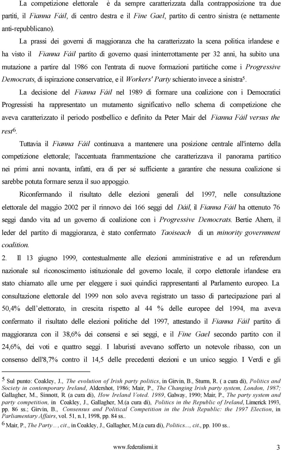 La prassi dei governi di maggioranza che ha caratterizzato la scena politica irlandese e ha visto il Fianna Fáil partito di governo quasi ininterrottamente per 32 anni, ha subito una mutazione a