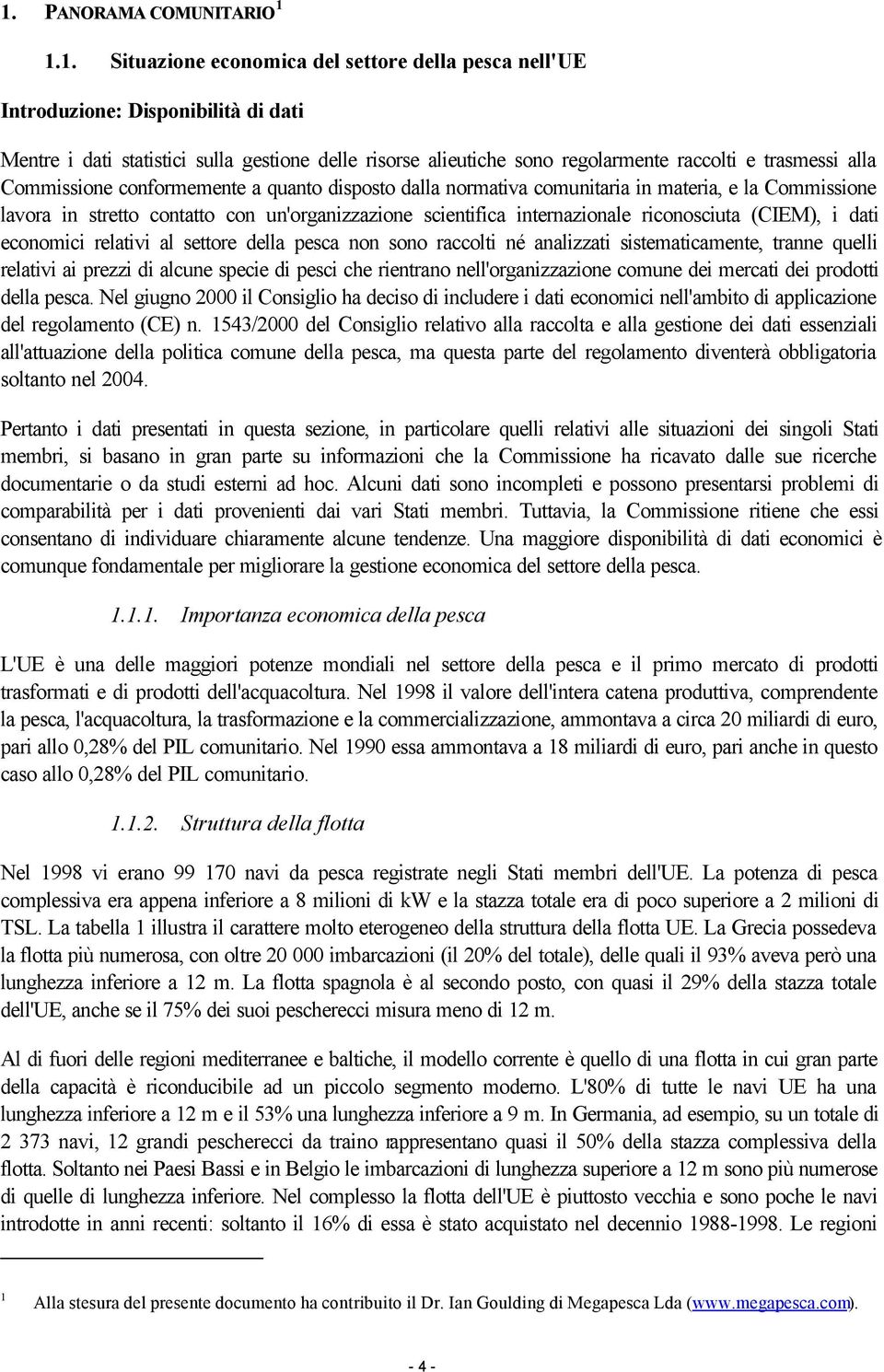 scientifica internazionale riconosciuta (CIEM), i dati economici relativi al settore della pesca non sono raccolti né analizzati sistematicamente, tranne quelli relativi ai prezzi di alcune specie di