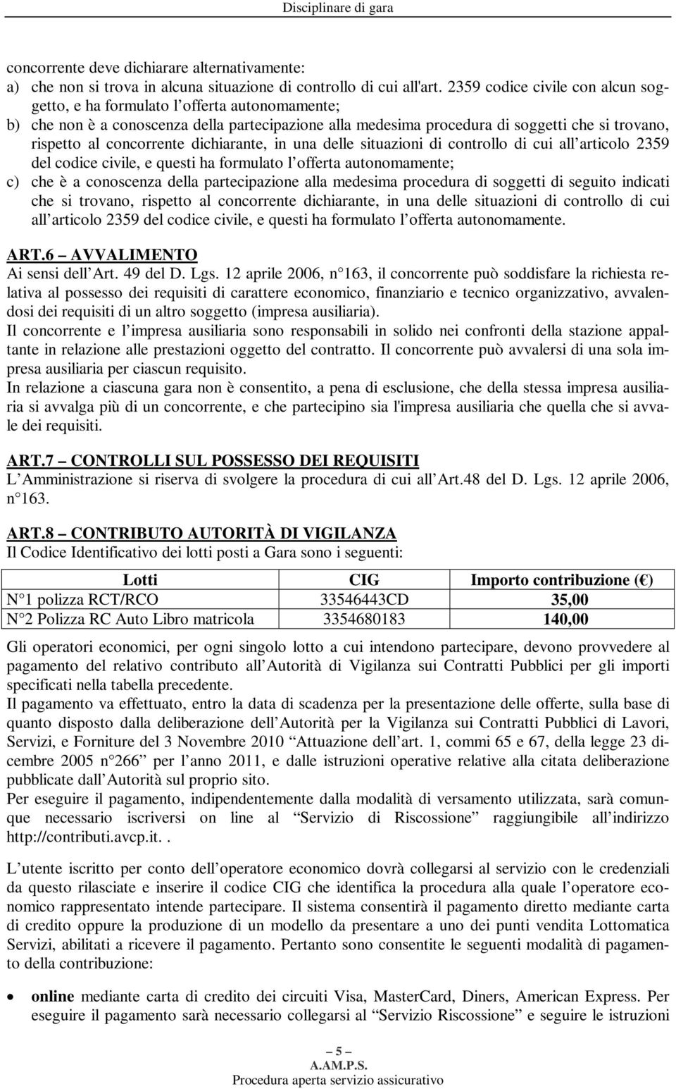 concorrente dichiarante, in una delle situazioni di controllo di cui all articolo 2359 del codice civile, e questi ha formulato l offerta autonomamente; c) che è a conoscenza della partecipazione