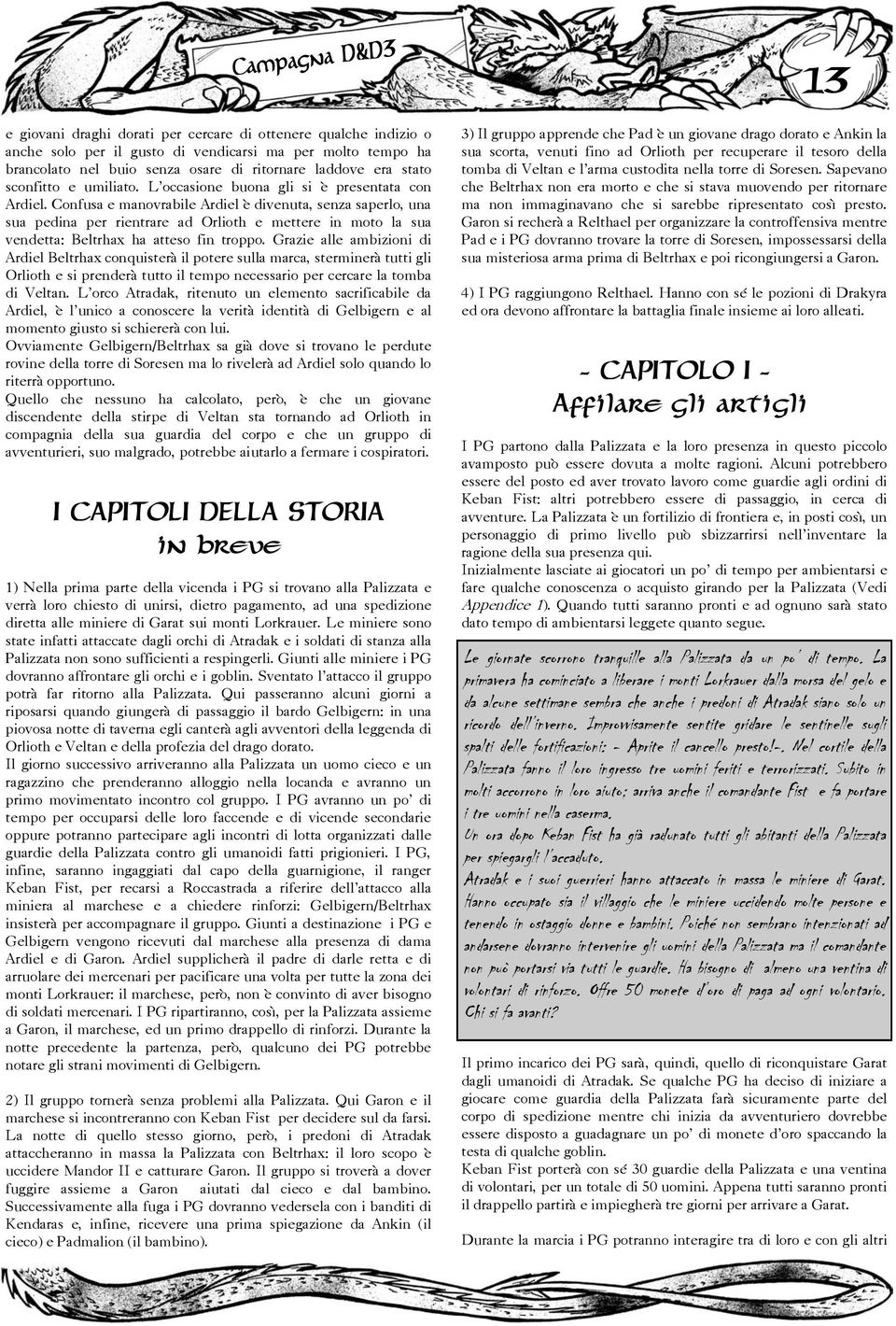 Confusa e manovrabile Ardiel è divenuta, senza saperlo, una sua pedina per rientrare ad Orlioth e mettere in moto la sua vendetta: Beltrhax ha atteso fin troppo.