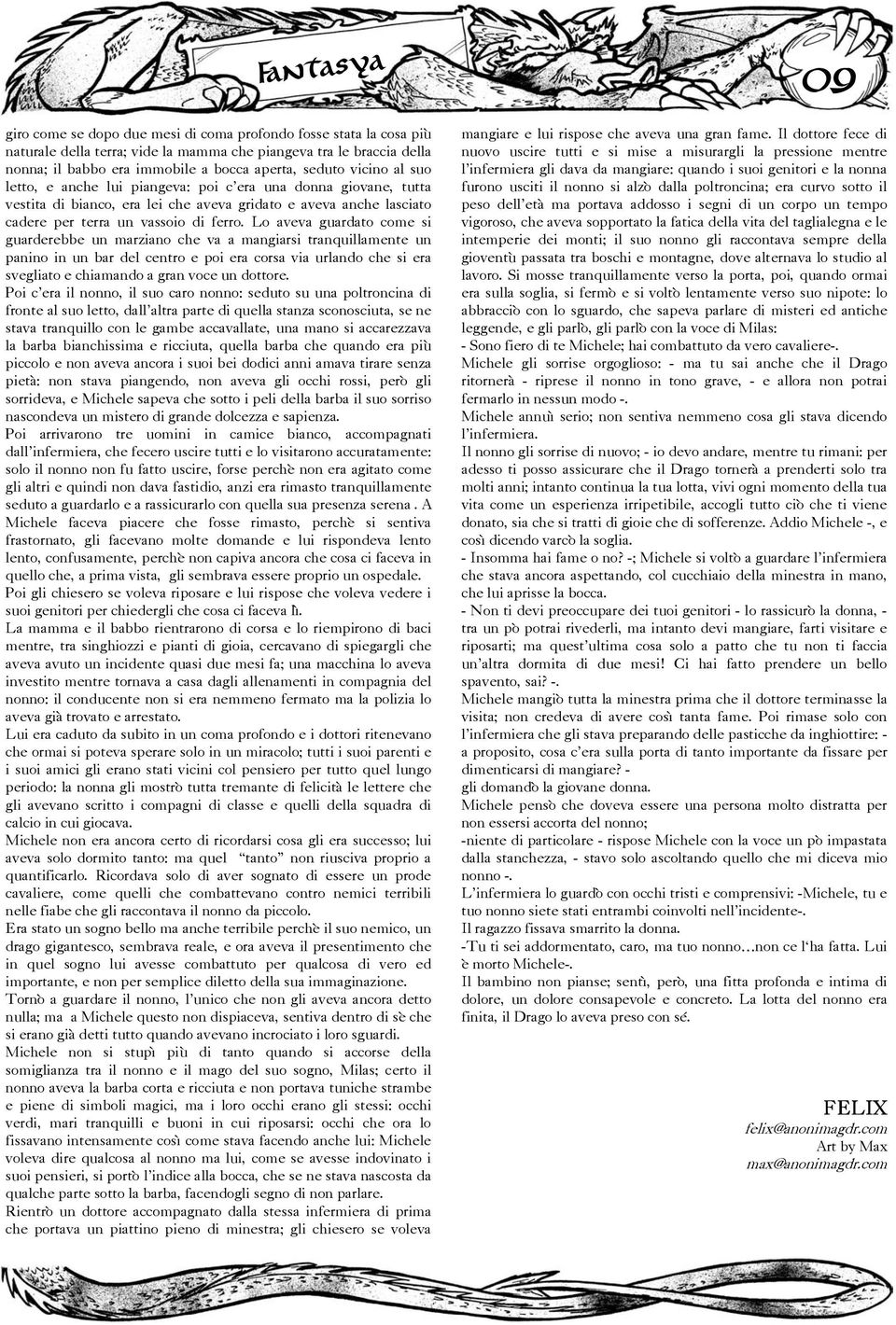 Lo aveva guardato come si guarderebbe un marziano che va a mangiarsi tranquillamente un panino in un bar del centro e poi era corsa via urlando che si era svegliato e chiamando a gran voce un dottore.