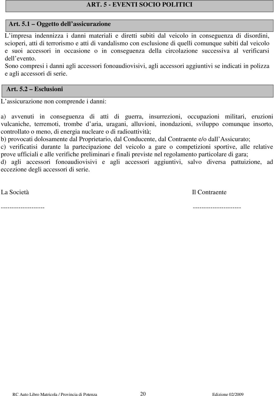 1 Oggetto dell assicurazione L impresa indennizza i danni materiali e diretti subiti dal veicolo in conseguenza di disordini, scioperi, atti di terrorismo e atti di vandalismo con esclusione di