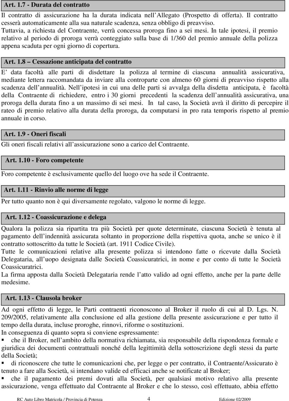 In tale ipotesi, il premio relativo al periodo di proroga verrà conteggiato sulla base di 1/