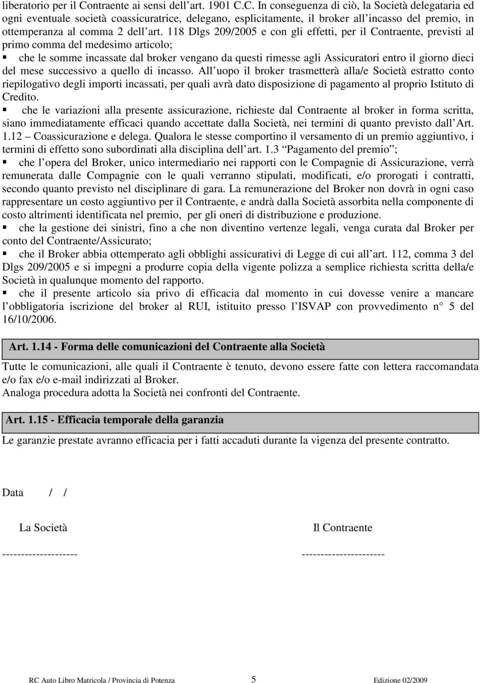 C. In conseguenza di ciò, la Società delegataria ed ogni eventuale società coassicuratrice, delegano, esplicitamente, il broker all incasso del premio, in ottemperanza al comma 2 dell art.