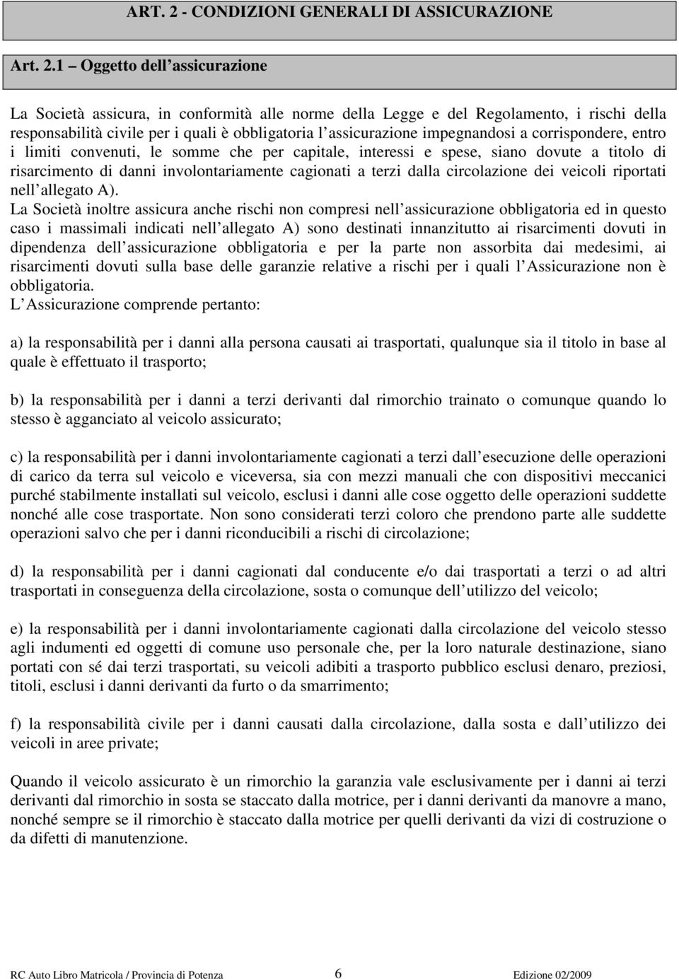 1 Oggetto dell assicurazione La Società assicura, in conformità alle norme della Legge e del Regolamento, i rischi della responsabilità civile per i quali è obbligatoria l assicurazione impegnandosi