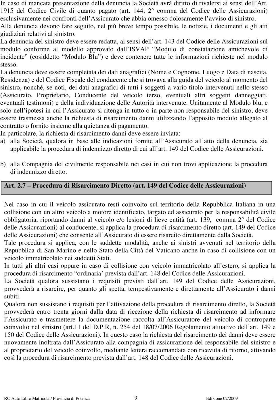 Alla denuncia devono fare seguito, nel più breve tempo possibile, le notizie, i documenti e gli atti giudiziari relativi al sinistro. La denuncia del sinistro deve essere redatta, ai sensi dell art.