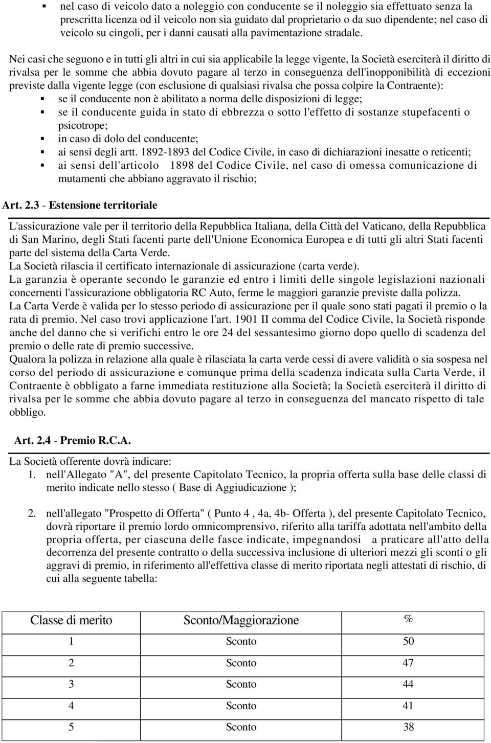 Nei casi che seguono e in tutti gli altri in cui sia applicabile la legge vigente, la Società eserciterà il diritto di rivalsa per le somme che abbia dovuto pagare al terzo in conseguenza