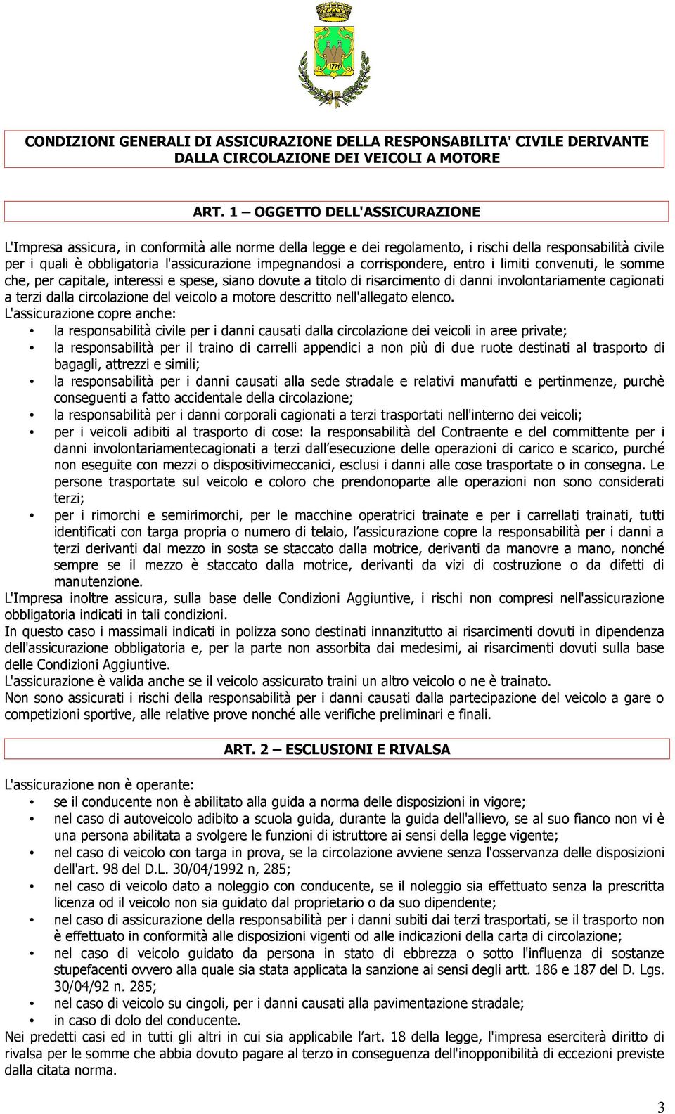 corrispondere, entro i limiti convenuti, le somme che, per capitale, interessi e spese, siano dovute a titolo di risarcimento di danni involontariamente cagionati a terzi dalla circolazione del