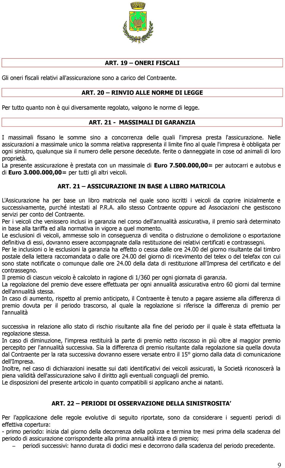 Nelle assicurazioni a massimale unico la somma relativa rappresenta il limite fino al quale l'impresa è obbligata per ogni sinistro, qualunque sia il numero delle persone decedute.