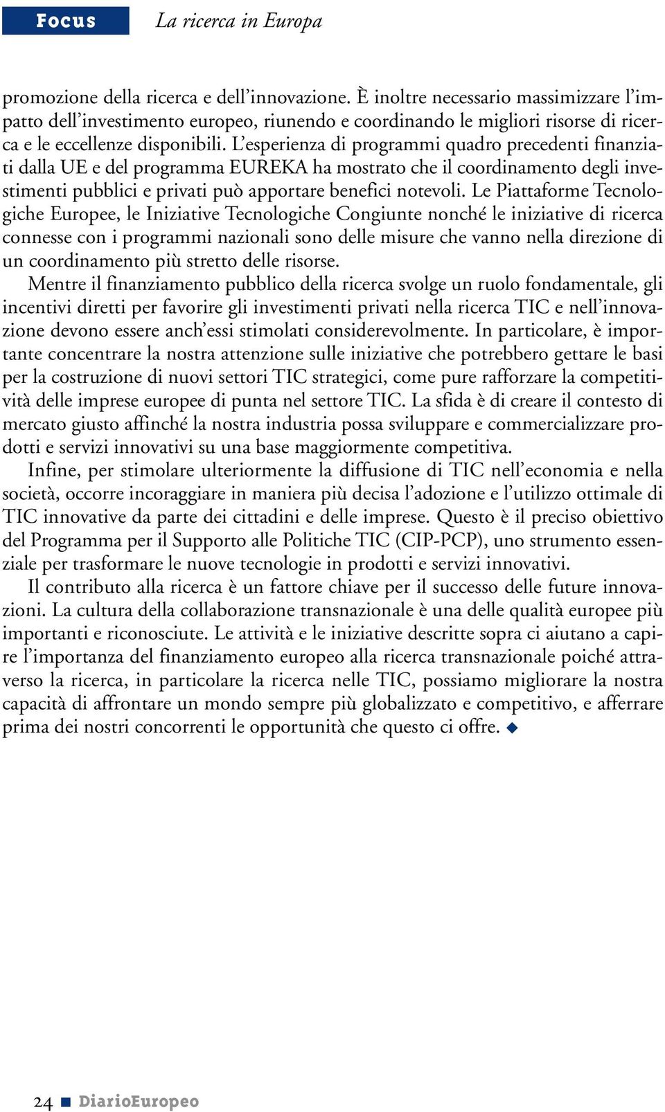 Le Piattaforme Tecnologiche Europee, le Iniziative Tecnologiche Congiunte nonché le iniziative di ricerca connesse con i programmi nazionali sono delle misure che vanno nella direzione di un