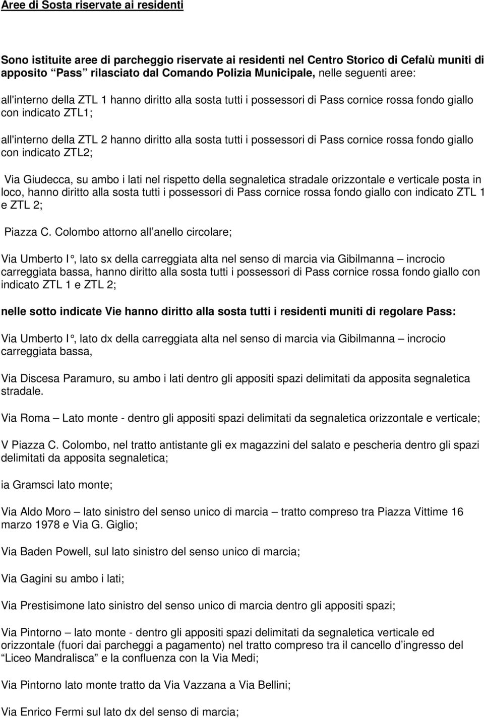 possessori di Pass cornice rossa fondo giallo con indicato ZTL2; Via Giudecca, su ambo i lati nel rispetto della segnaletica stradale orizzontale e verticale posta in loco, hanno diritto alla sosta