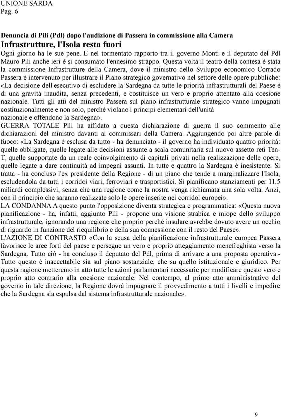 Questa volta il teatro della contesa è stata la commissione Infrastrutture della Camera, dove il ministro dello Sviluppo economico Corrado Passera è intervenuto per illustrare il Piano strategico