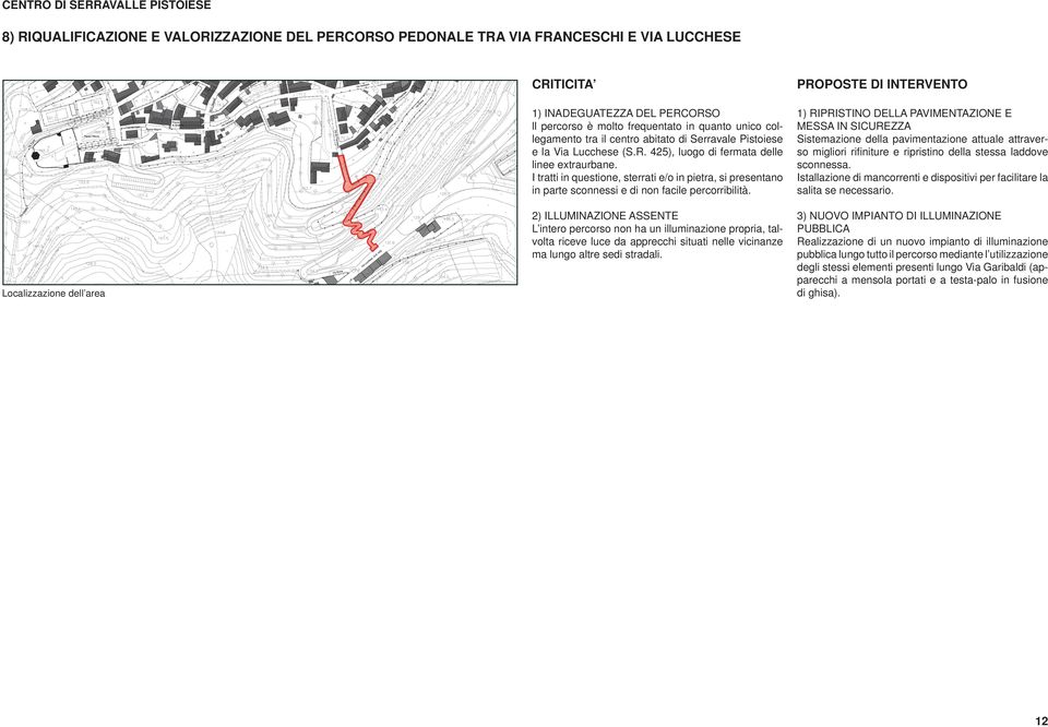 I tratti in questione, sterrati e/o in pietra, si presentano in parte sconnessi e di non facile percorribilità.