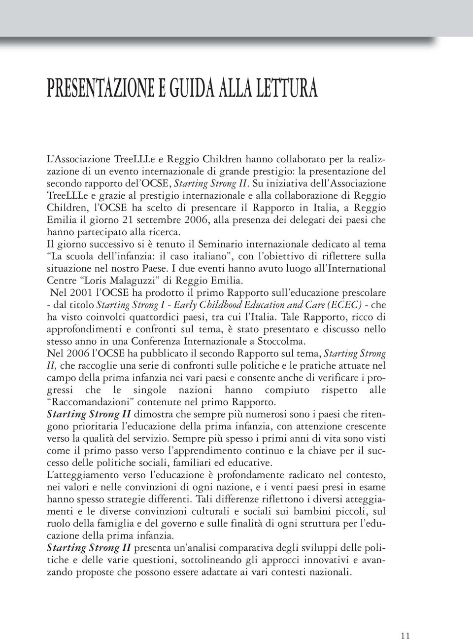Su iniziativa dell Associazione TreeLLLe e grazie al prestigio internazionale e alla collaborazione di Reggio Children, l OCSE ha scelto di presentare il Rapporto in Italia, a Reggio Emilia il giorno