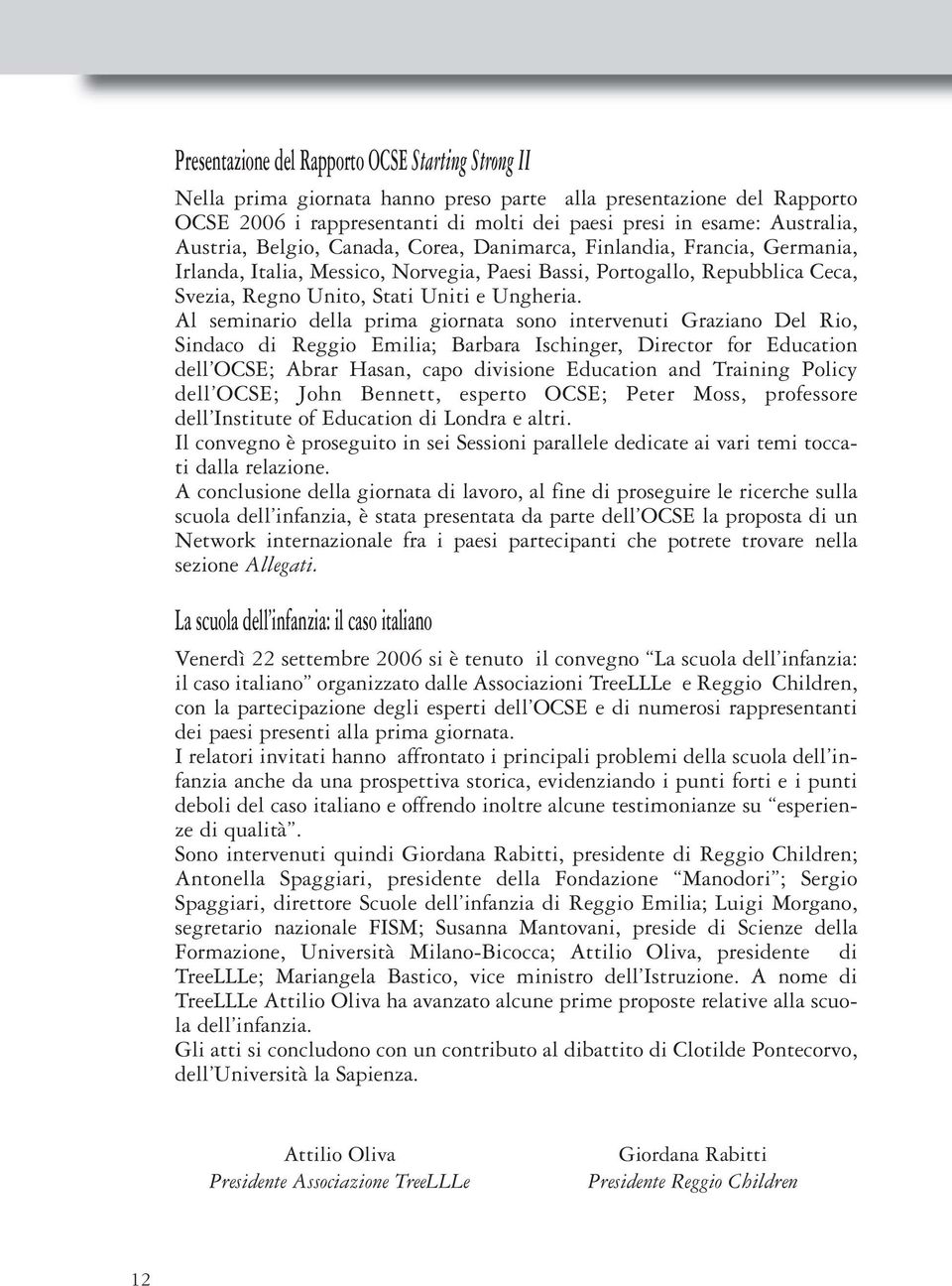 Al seminario della prima giornata sono intervenuti Graziano Del Rio, Sindaco di Reggio Emilia; Barbara Ischinger, Director for Education dell OCSE; Abrar Hasan, capo divisione Education and Training