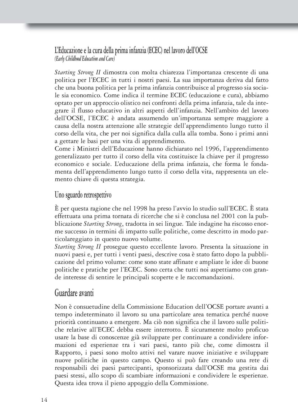 Come indica il termine ECEC (educazione e cura), abbiamo optato per un approccio olistico nei confronti della prima infanzia, tale da integrare il flusso educativo in altri aspetti dell infanzia.