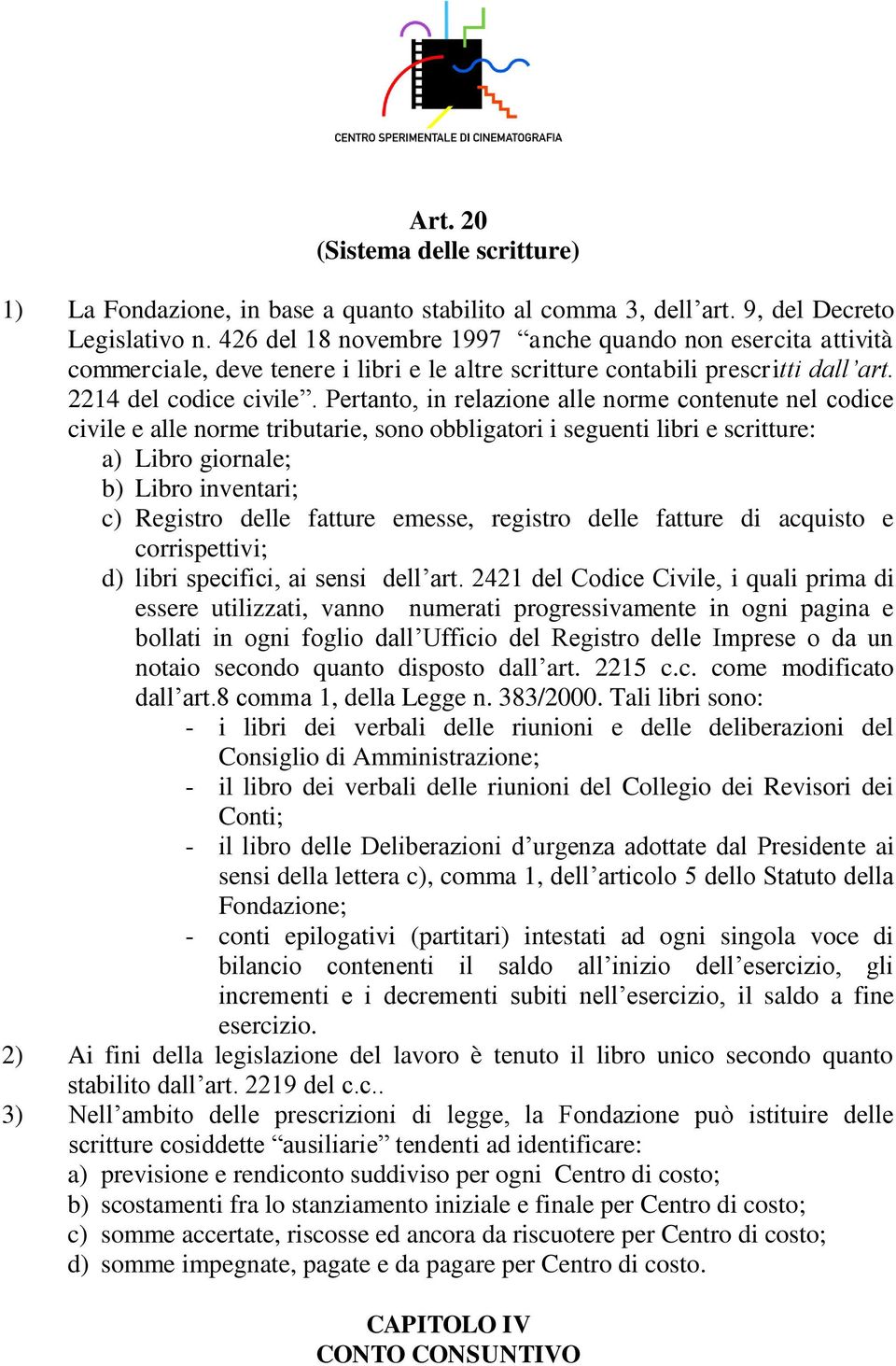 Pertanto, in relazione alle norme contenute nel codice civile e alle norme tributarie, sono obbligatori i seguenti libri e scritture: a) Libro giornale; b) Libro inventari; c) Registro delle fatture