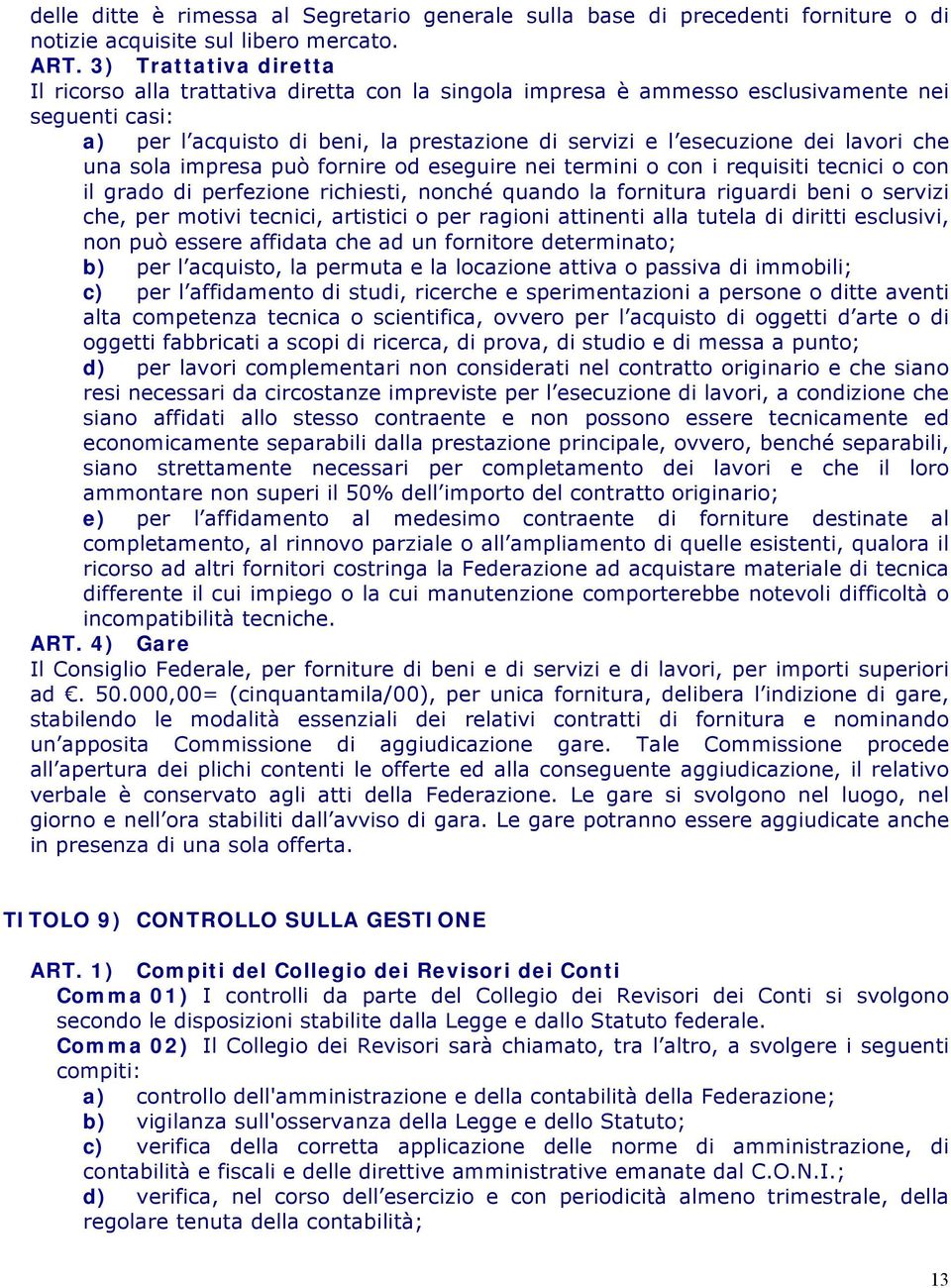 lavori che una sola impresa può fornire od eseguire nei termini o con i requisiti tecnici o con il grado di perfezione richiesti, nonché quando la fornitura riguardi beni o servizi che, per motivi