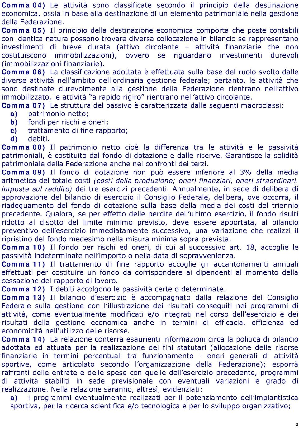 (attivo circolante attività finanziarie che non costituiscono immobilizzazioni), ovvero se riguardano investimenti durevoli (immobilizzazioni finanziarie).