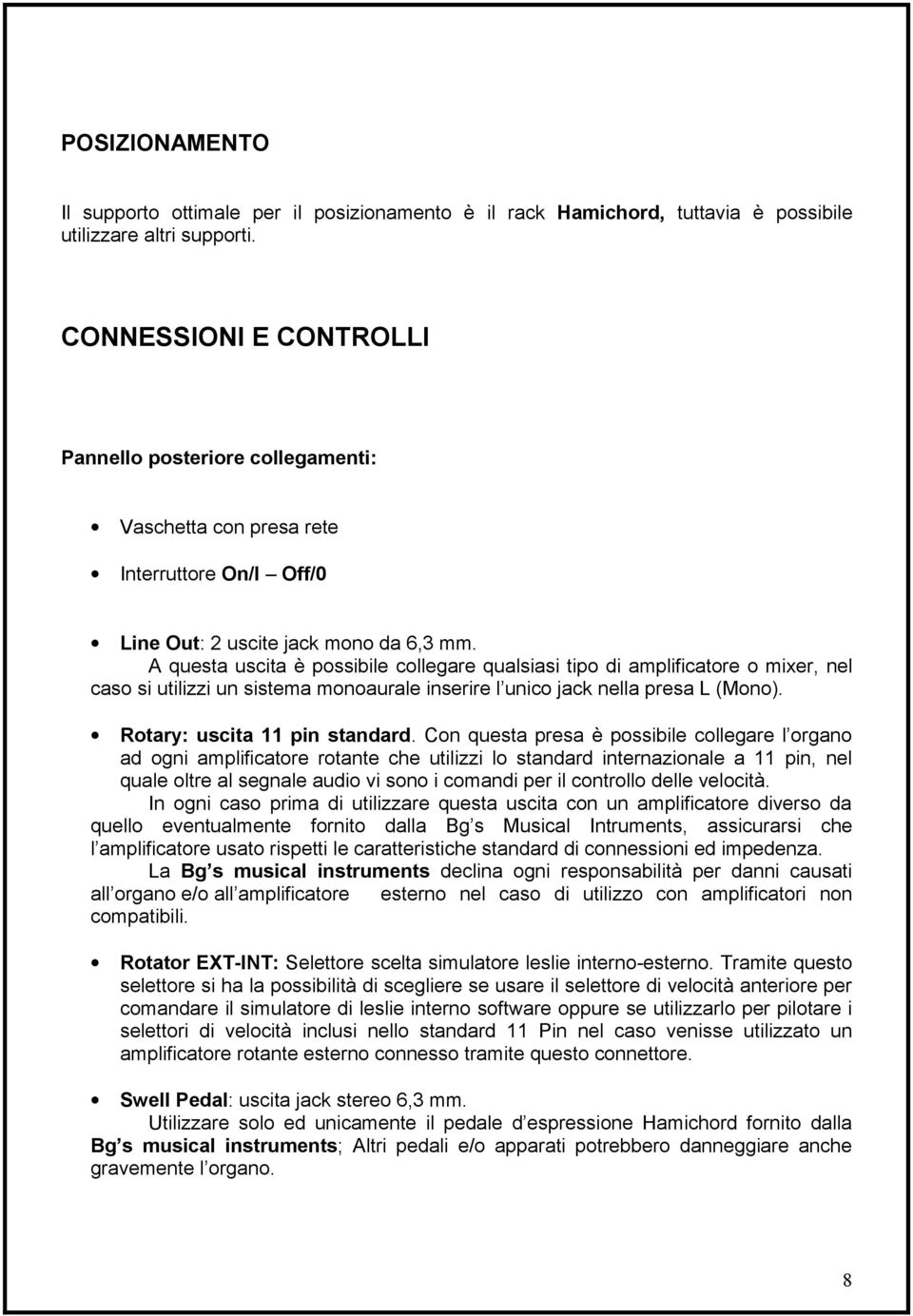 A questa uscita è possibile collegare qualsiasi tipo di amplificatore o mixer, nel caso si utilizzi un sistema monoaurale inserire l unico jack nella presa L (Mono). Rotary: uscita 11 pin standard.