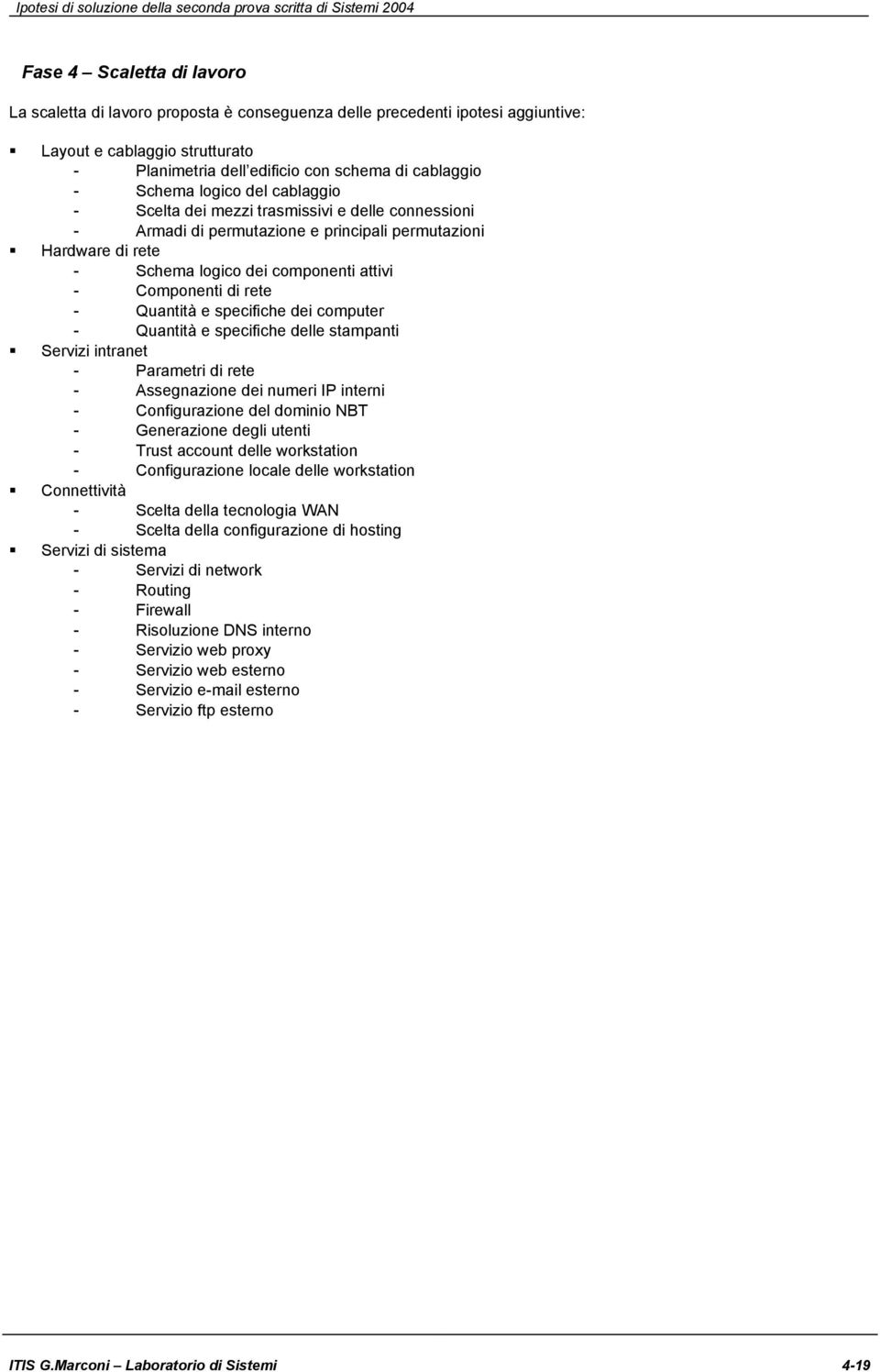 - Quantità e specifiche dei computer - Quantità e specifiche delle stampanti Servizi intranet - Parametri di rete - Assegnazione dei numeri IP interni - Configurazione del dominio NBT - Generazione