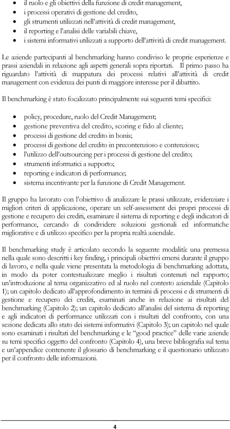 Le aziende partecipanti al benchmarking hanno condiviso le proprie esperienze e prassi aziendali in relazione agli aspetti generali sopra riportati.