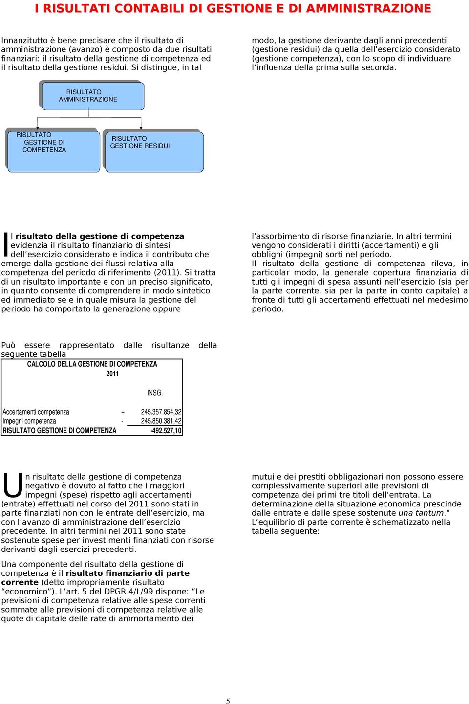 Si distingue, in tal modo, la gestione derivante dagli anni precedenti (gestione residui) da quella dell esercizio considerato (gestione competenza), con lo scopo di individuare l influenza della