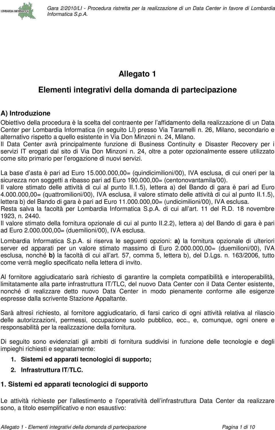 Il Data Center avrà principalmente funzione di Business Continuity e Disaster Recovery per i servizi IT erogati dal sito di Via Don Minzoni n.