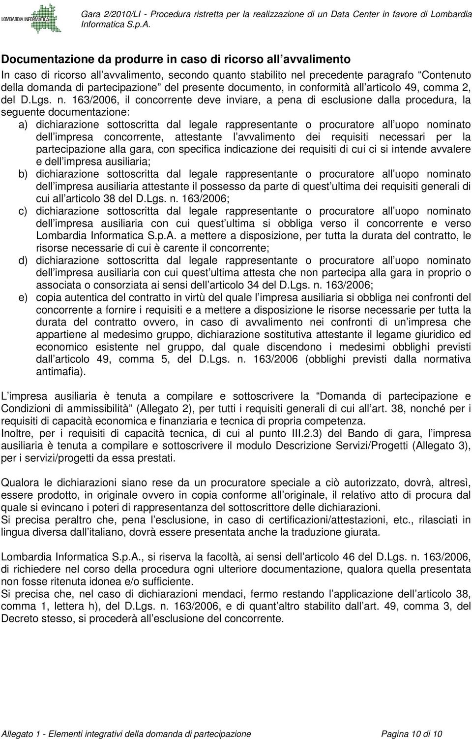 163/2006, il concorrente deve inviare, a pena di esclusione dalla procedura, la seguente documentazione: a) dichiarazione sottoscritta dal legale rappresentante o procuratore all uopo nominato dell