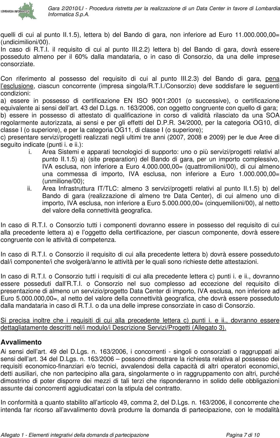 Con riferimento al possesso del requisito di cui al punto III.2.3) del Bando di gara, pena l esclusione, ciascun concorrente (impresa singola/r.t.i./consorzio) deve soddisfare le seguenti condizioni: a) essere in possesso di certificazione EN ISO 9001:2001 (o successive), o certificazione equivalente ai sensi dell art.