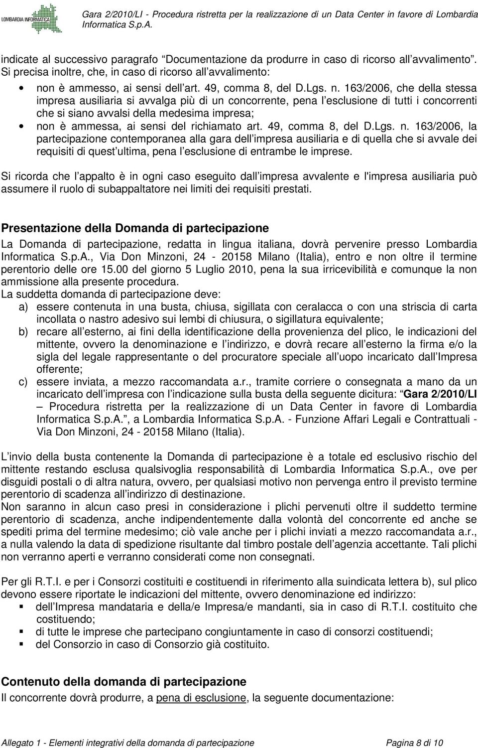 163/2006, che della stessa impresa ausiliaria si avvalga più di un concorrente, pena l esclusione di tutti i concorrenti che si siano avvalsi della medesima impresa; non è ammessa, ai sensi del