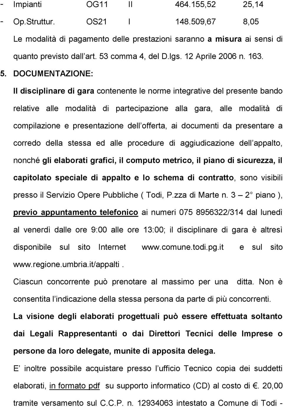 DOCUMENTAZIONE: Il disciplinare di gara contenente le norme integrative del presente bando relative alle modalità di partecipazione alla gara, alle modalità di compilazione e presentazione dell