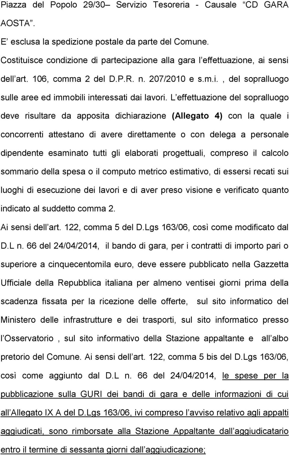 L effettuazione del sopralluogo deve risultare da apposita dichiarazione (Allegato 4) con la quale i concorrenti attestano di avere direttamente o con delega a personale dipendente esaminato tutti